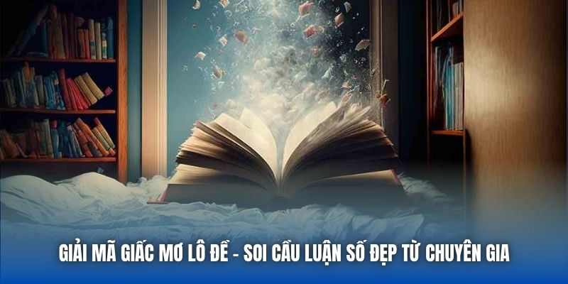 Giải Mã Giấc Mơ Lô Đề - Soi Cầu Luận Số Đẹp Từ Chuyên Gia