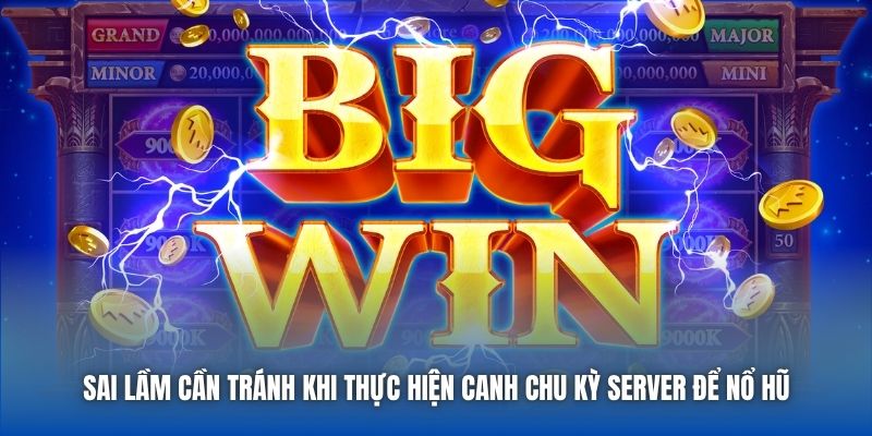 Sai lầm cần tránh khi thực hiện canh chu kỳ server để nổ hũ