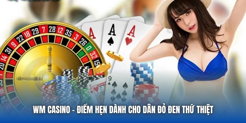 WM Casino - Điểm hẹn dành cho dân đỏ đen thứ thiệt