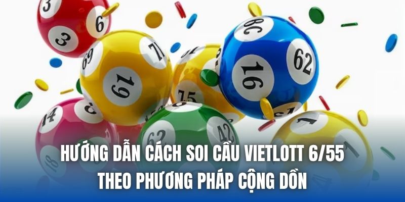 Hướng dẫn cách soi cầu Vietlott 6/55 theo phương pháp cộng dồn