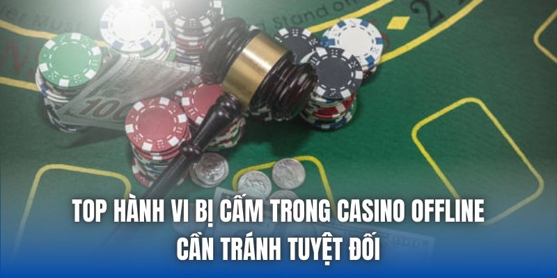 Top Hành Vi Bị Cấm Trong Casino Offline Cần Tránh Tuyệt Đối