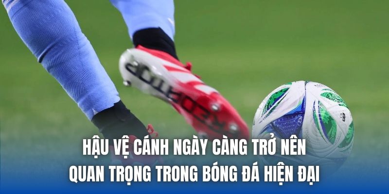 Hậu vệ cánh ngày càng trở nên quan trọng trong bóng đá hiện đại
