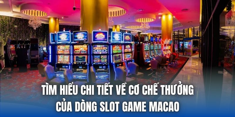 Tìm hiểu chi tiết về cơ chế thưởng của dòng slot game Macao